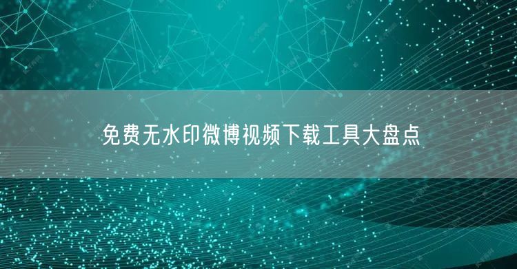 免费无水印微博视频下载工具大盘点