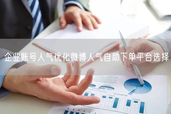 企业账号人气优化微博人气自助下单平台选择