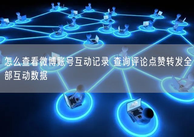 怎么查看微博账号互动记录 查询评论点赞转发全部互动数据