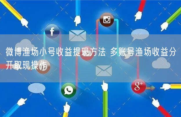 微博渔场小号收益提现方法 多账号渔场收益分开取现操作