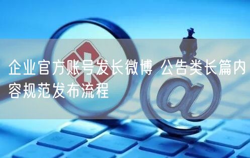 企业官方账号发长微博 公告类长篇内容规范发布流程
