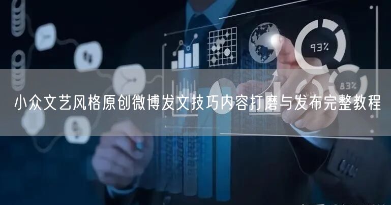 小众文艺风格原创微博发文技巧内容打磨与发布完整教程
