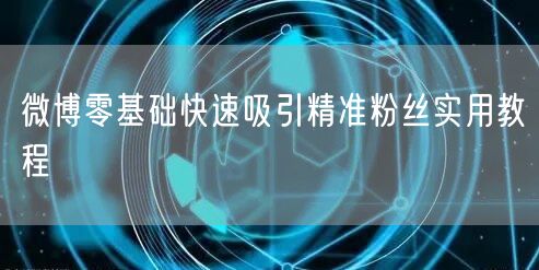 微博零基础快速吸引精准粉丝实用教程