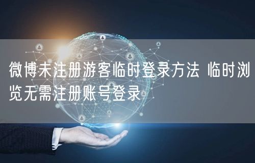 微博未注册游客临时登录方法 临时浏览无需注册账号登录