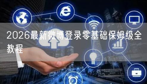 2026最新微博登录零基础保姆级全教程