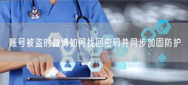 账号被盗时微博如何找回密码并同步加固防护