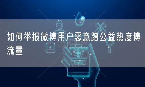 如何举报微博用户恶意蹭公益热度博流量