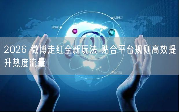 2026 微博走红全新玩法 贴合平台规则高效提升热度流量
