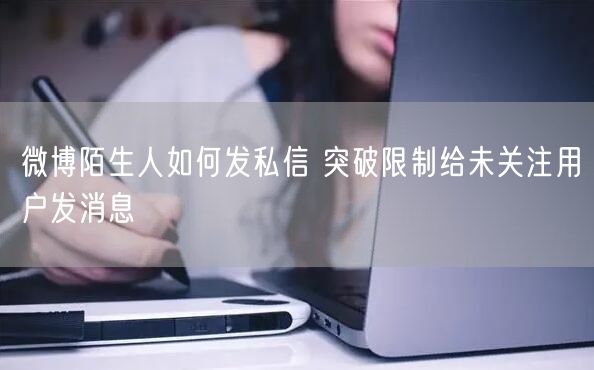 微博陌生人如何发私信 突破限制给未关注用户发消息