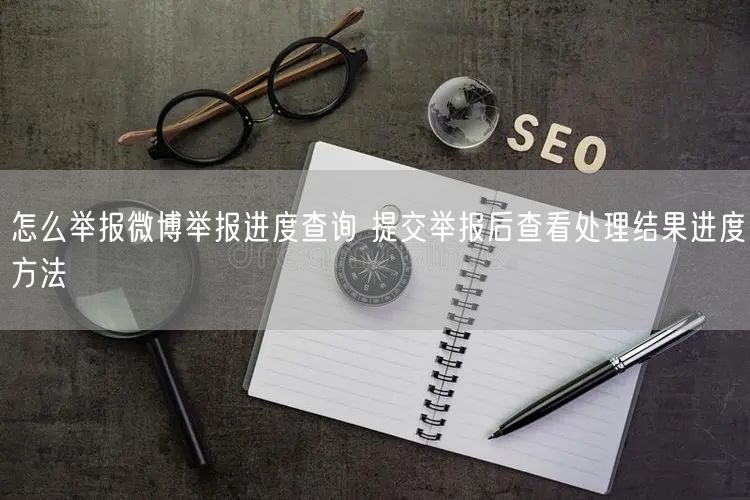 怎么举报微博举报进度查询 提交举报后查看处理结果进度方法