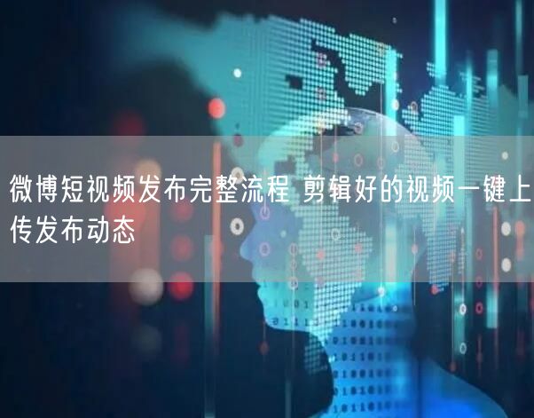 微博短视频发布完整流程 剪辑好的视频一键上传发布动态