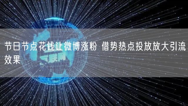 节日节点花钱让微博涨粉 借势热点投放放大引流效果
