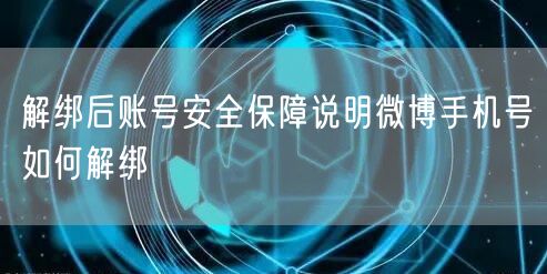 解绑后账号安全保障说明微博手机号如何解绑