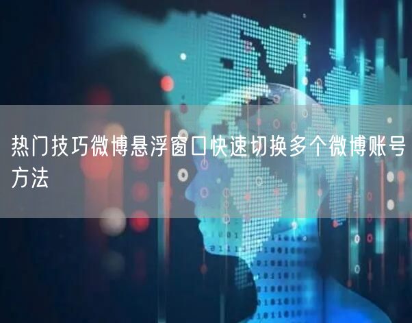 热门技巧微博悬浮窗口快速切换多个微博账号方法