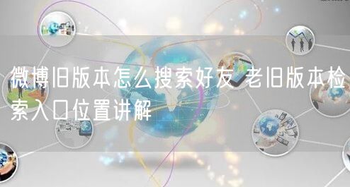 微博旧版本怎么搜索好友 老旧版本检索入口位置讲解
