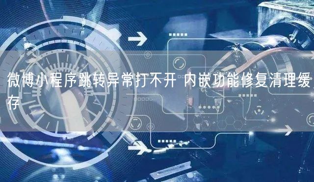 微博小程序跳转异常打不开 内嵌功能修复清理缓存
