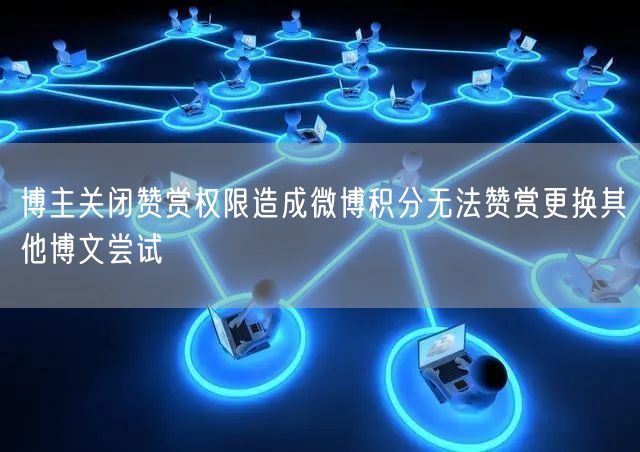 博主关闭赞赏权限造成微博积分无法赞赏更换其他博文尝试