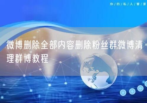 微博删除全部内容删除粉丝群微博清理群博教程