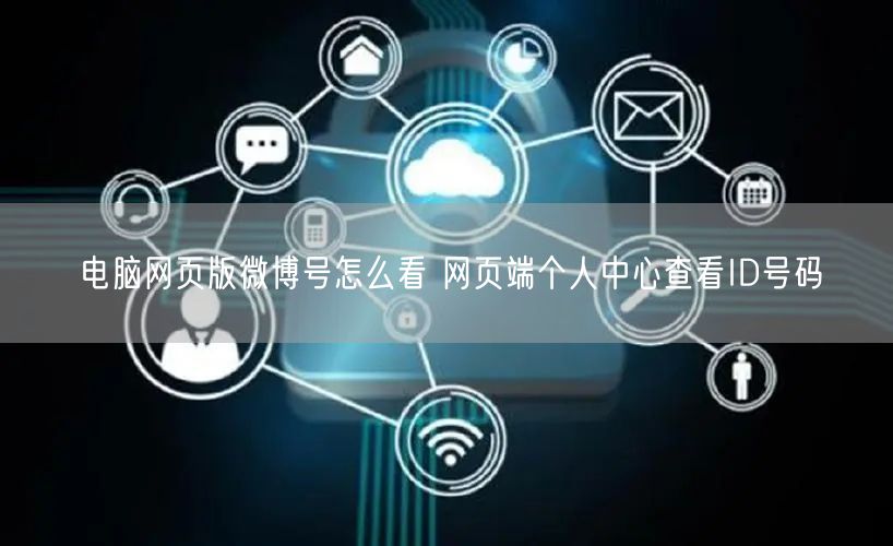 电脑网页版微博号怎么看 网页端个人中心查看ID号码