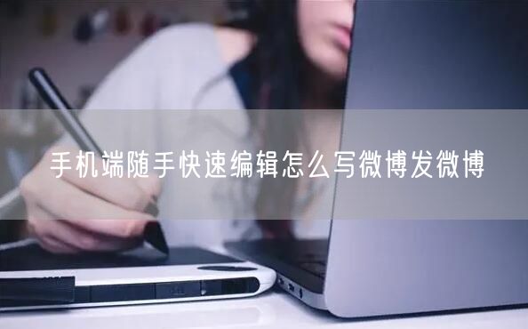 手机端随手快速编辑怎么写微博发微博