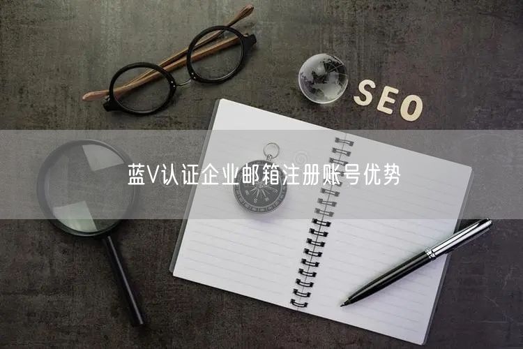 蓝V认证企业邮箱注册账号优势