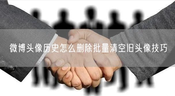 微博头像历史怎么删除批量清空旧头像技巧