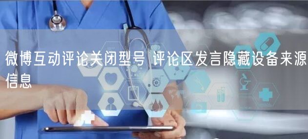 微博互动评论关闭型号 评论区发言隐藏设备来源信息