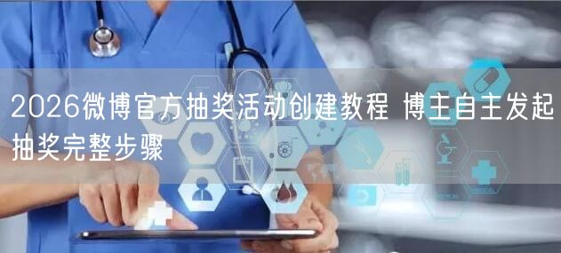 2026微博官方抽奖活动创建教程 博主自主发起抽奖完整步骤