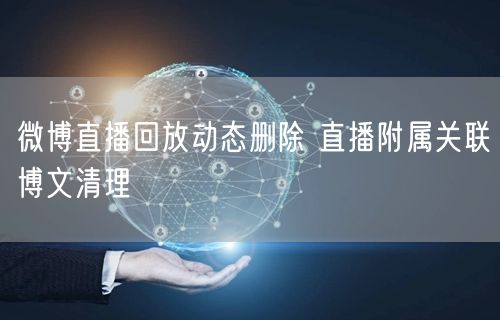 微博直播回放动态删除 直播附属关联博文清理