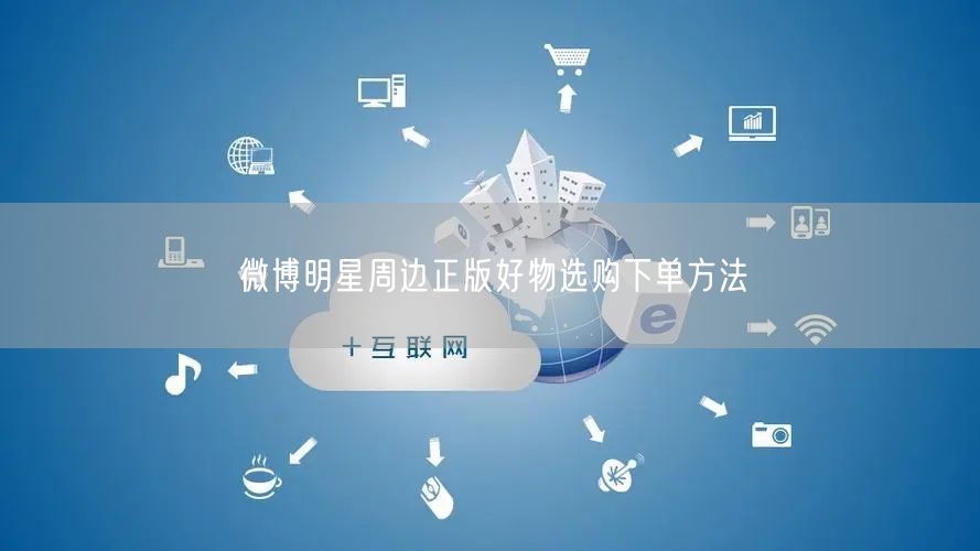微博明星周边正版好物选购下单方法
