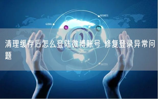 清理缓存后怎么登陆微博账号 修复登录异常问题