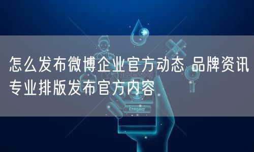 怎么发布微博企业官方动态 品牌资讯专业排版发布官方内容