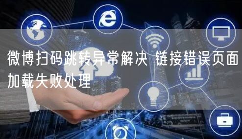 微博扫码跳转异常解决 链接错误页面加载失败处理