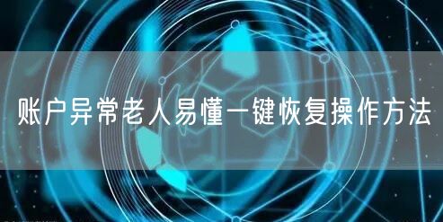 账户异常老人易懂一键恢复操作方法