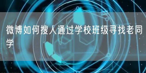 微博如何搜人通过学校班级寻找老同学