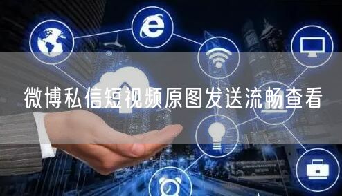 微博私信短视频原图发送流畅查看