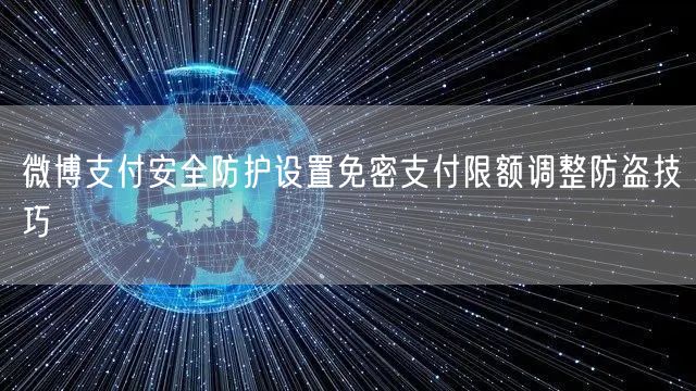 微博支付安全防护设置免密支付限额调整防盗技巧