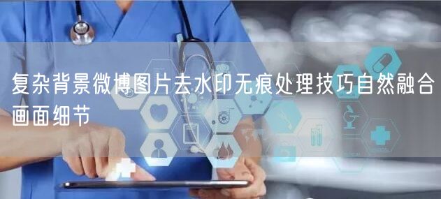 复杂背景微博图片去水印无痕处理技巧自然融合画面细节