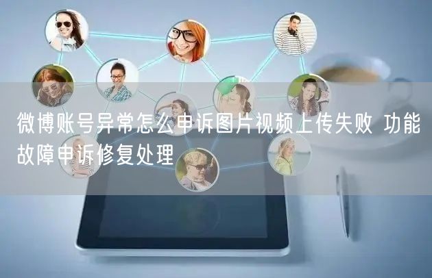 微博账号异常怎么申诉图片视频上传失败 功能故障申诉修复处理