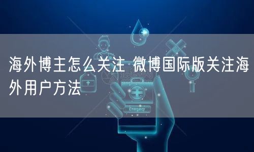 海外博主怎么关注 微博国际版关注海外用户方法