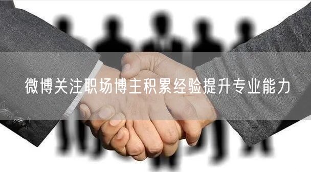 微博关注职场博主积累经验提升专业能力