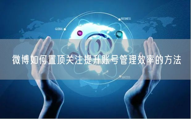 微博如何置顶关注提升账号管理效率的方法