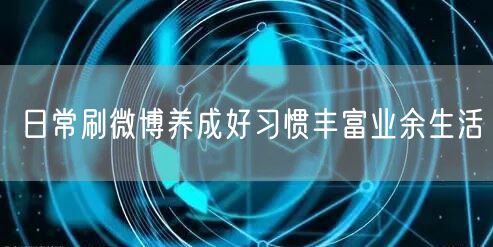 日常刷微博养成好习惯丰富业余生活