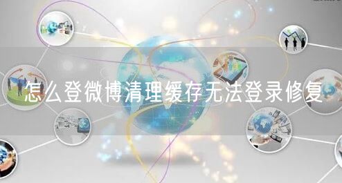 怎么登微博清理缓存无法登录修复