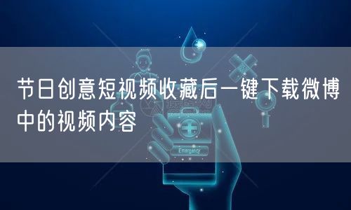 节日创意短视频收藏后一键下载微博中的视频内容
