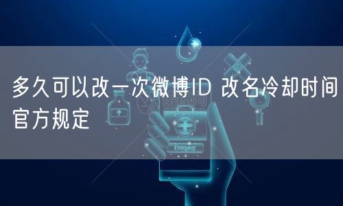多久可以改一次微博ID 改名冷却时间官方规定