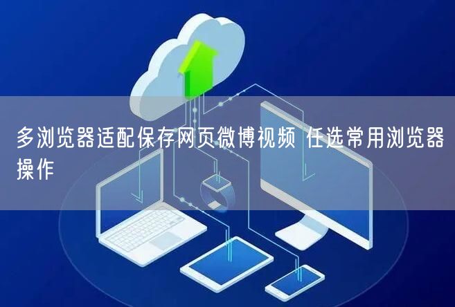 多浏览器适配保存网页微博视频 任选常用浏览器操作