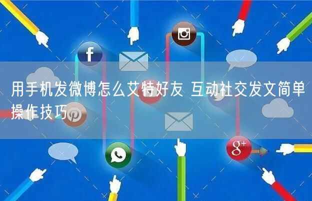 用手机发微博怎么艾特好友 互动社交发文简单操作技巧