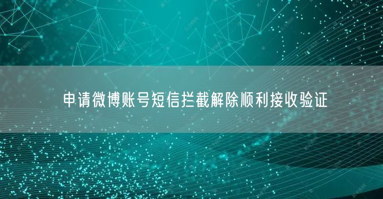 申请微博账号短信拦截解除顺利接收验证