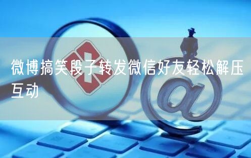 微博搞笑段子转发微信好友轻松解压互动